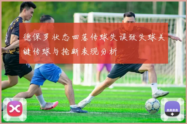 德保罗状态回落传球失误致失球关键传球与抢断表现分析