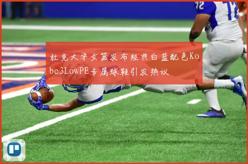杜克大学女篮发布经典白蓝配色Kobe3LowPE专属球鞋引发热议