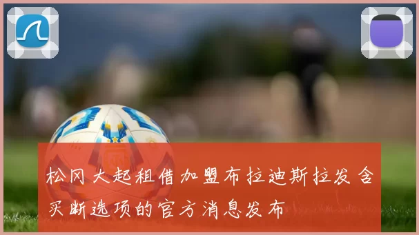 松冈大起租借加盟布拉迪斯拉发含买断选项的官方消息发布