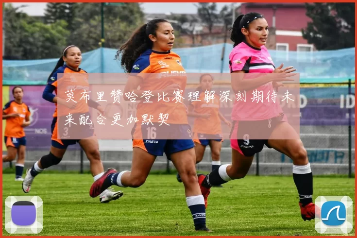 莫布里赞哈登比赛理解深刻期待未来配合更加默契