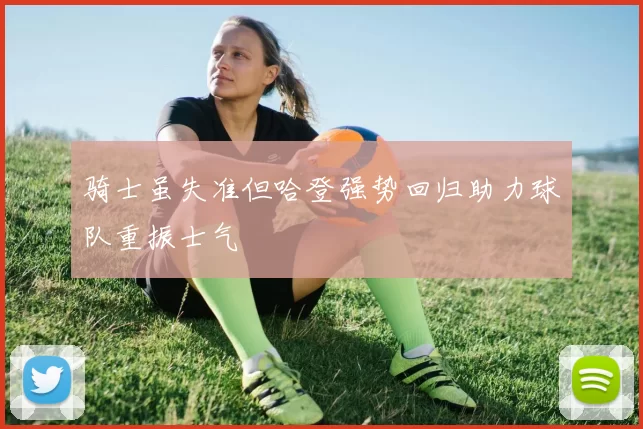 骑士虽失准但哈登强势回归助力球队重振士气