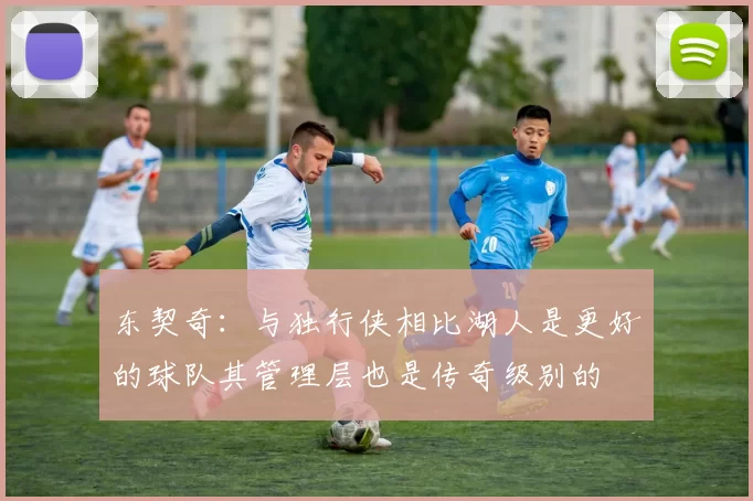 东契奇：与独行侠相比湖人是更好的球队其管理层也是传奇级别的